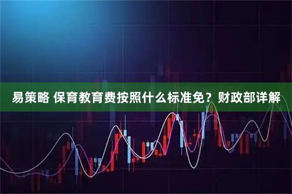 易策略 保育教育费按照什么标准免？财政部详解