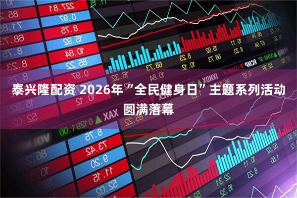 泰兴隆配资 2026年“全民健身日”主题系列活动圆满落幕