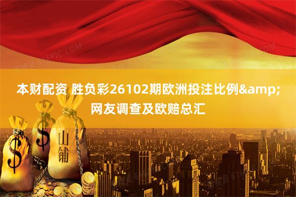 本财配资 胜负彩26102期欧洲投注比例&网友调查及欧赔总汇