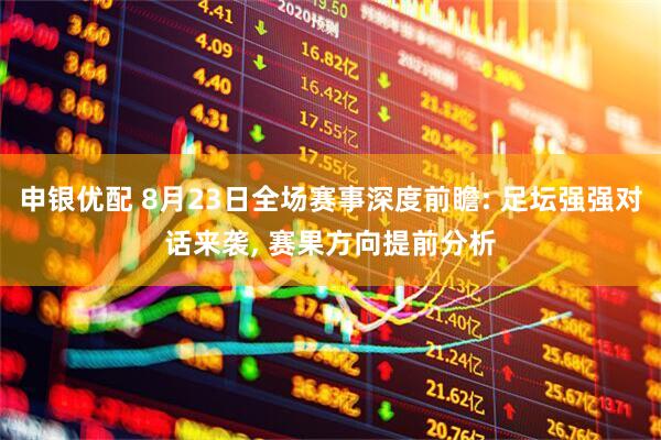 申银优配 8月23日全场赛事深度前瞻: 足坛强强对话来袭, 赛果方向提前分析